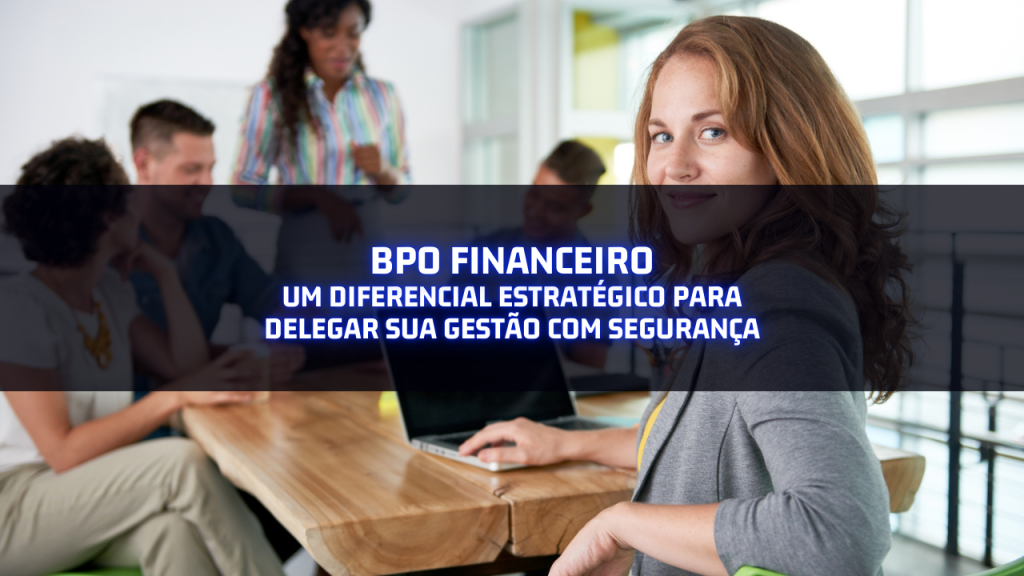 BPO Financeiro: um diferencial estratégico para delegar sua gestão com segurança